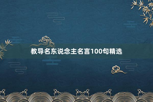 教导名东说念主名言100句精选