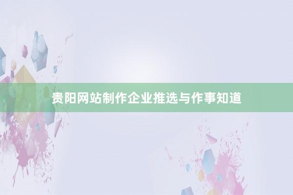 贵阳网站制作企业推选与作事知道