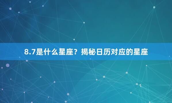 8.7是什么星座？揭秘日历对应的星座