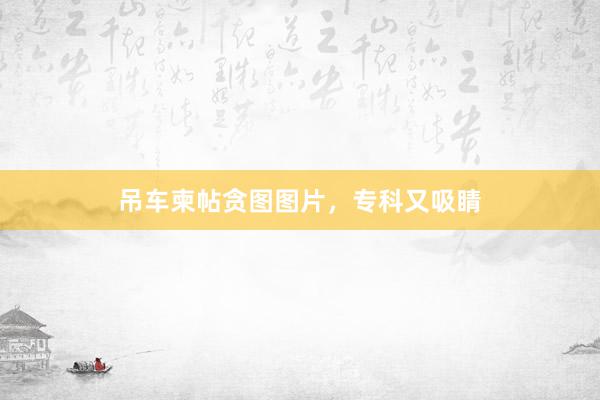吊车柬帖贪图图片，专科又吸睛