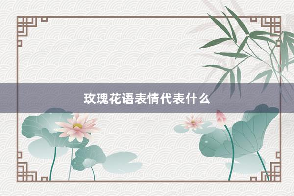玫瑰花语表情代表什么