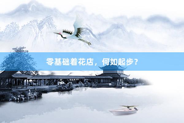 零基础着花店，何如起步？