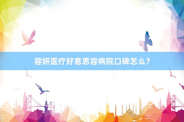 容妍医疗好意思容病院口碑怎么？