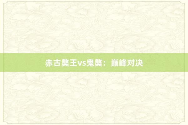 赤古獒王vs鬼獒：巅峰对决