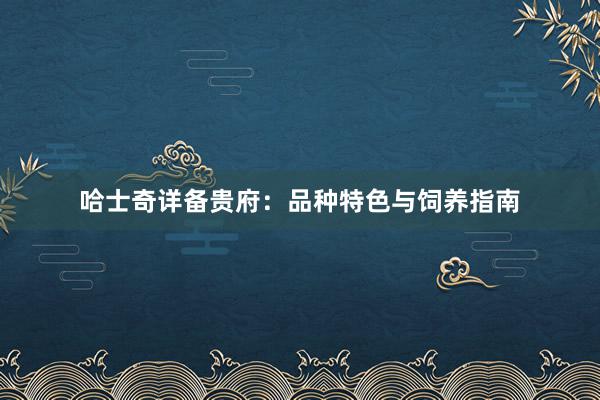哈士奇详备贵府：品种特色与饲养指南