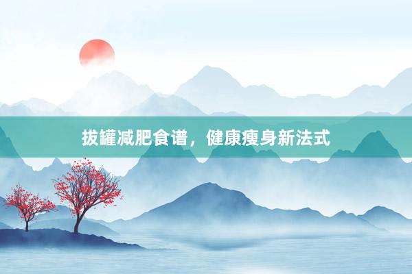 拔罐减肥食谱,健康瘦身新法式