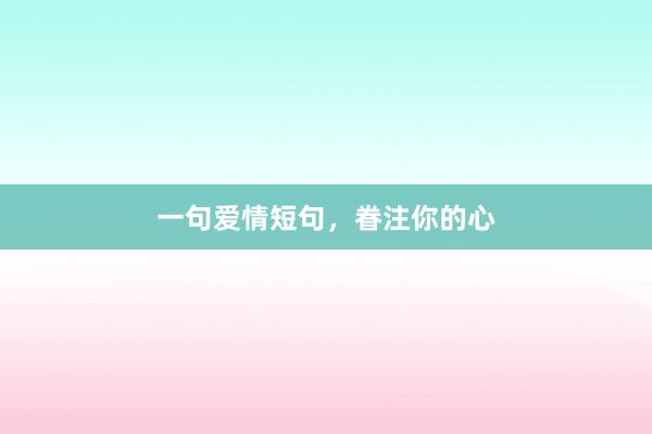 一句爱情短句，眷注你的心